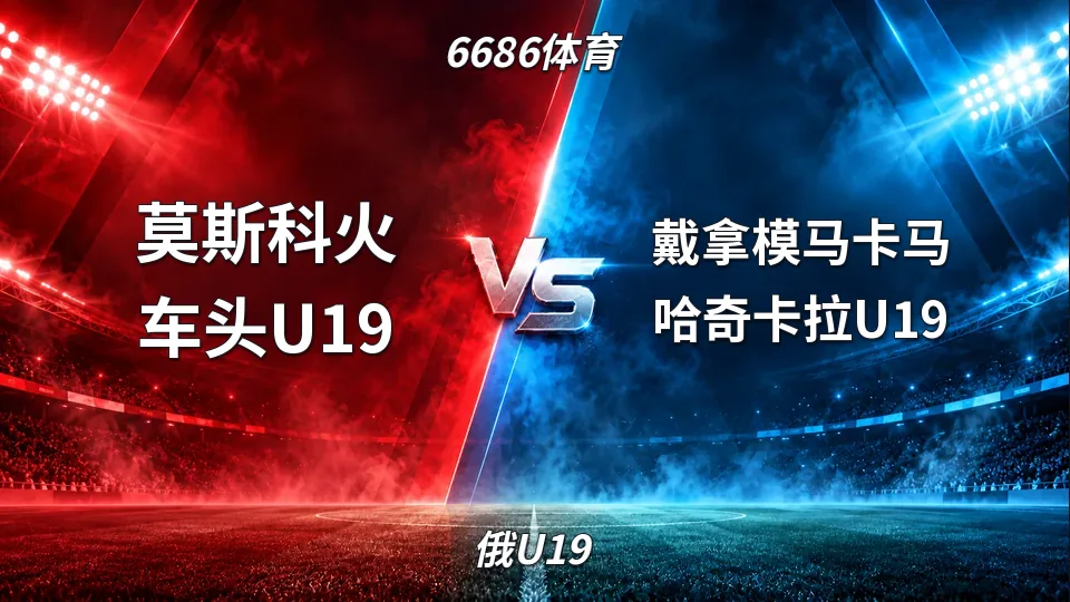 俄U19：莫斯科火车头U19半场领先戴拿模马卡马哈奇卡拉U19：上半场1比0的封面