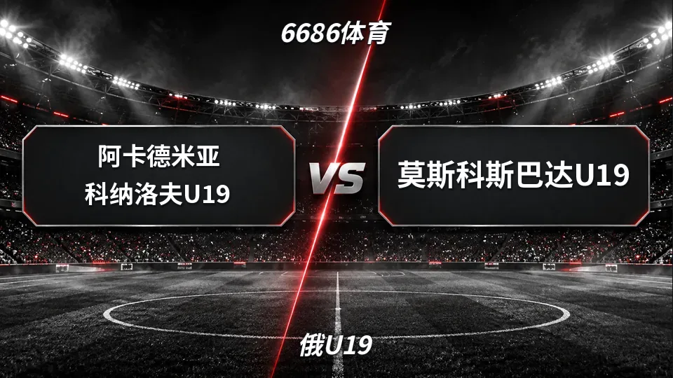 俄U19：阿卡德米亚科纳洛夫U19半场0-0莫斯科斯巴达U19：主队控场未破门，盘口仍略偏主队的封面